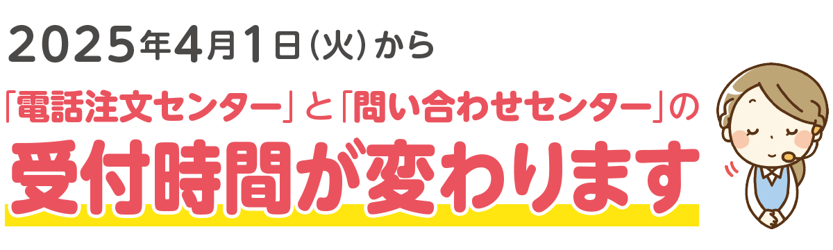 2025年4月1日（火）から「電話注文センター」と「問い合わせセンター」の受付時間が変わります