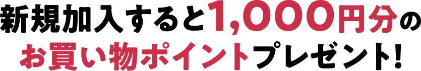 新規加入すると1,000円分のお買い物ポイントプレゼント！