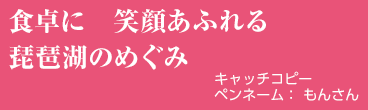 食卓に 笑顔あふれる 琵琶湖のめぐみ
