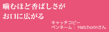 噛むほど香ばしさがお口に広がる