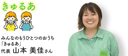 みんなのもうひとつのおうち「きゅるあ」代表　山本 美佳さん