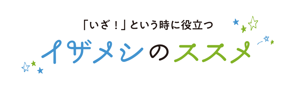 「いざ！」という時に役立つイザメシのススメ