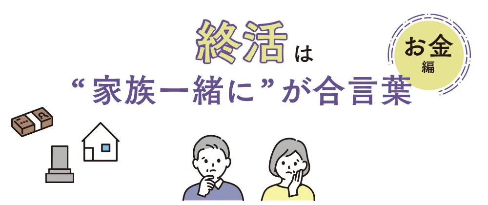 終活は“家族一緒に”が合言葉 - お金編 -