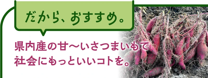 県内産の甘～いさつまいもで社会にもっといいコトを。