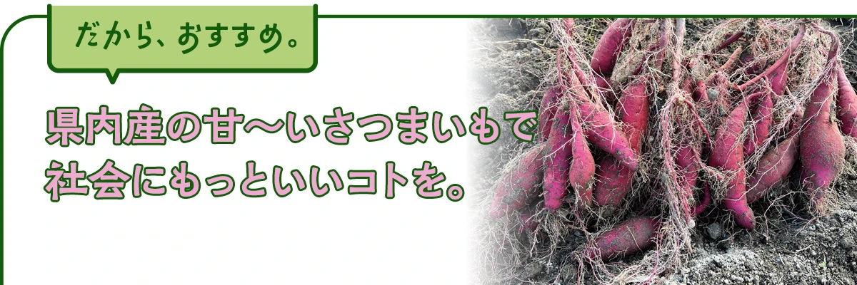 県内産の甘～いさつまいもで社会にもっといいコトを。